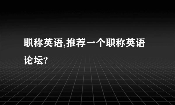 职称英语,推荐一个职称英语论坛?