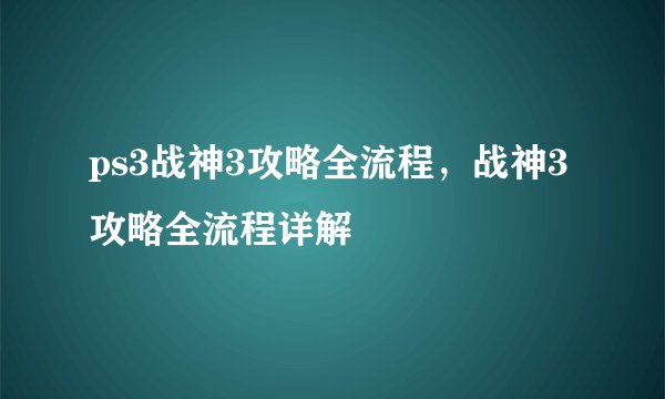 ps3战神3攻略全流程，战神3攻略全流程详解