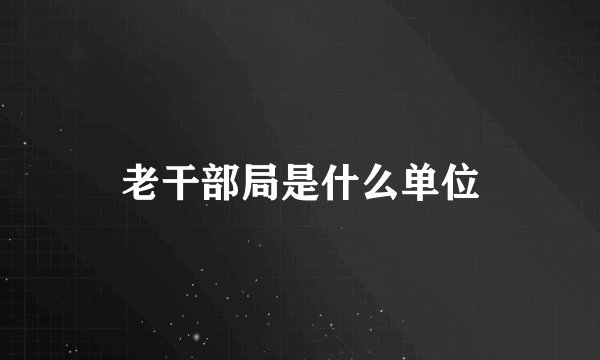 老干部局是什么单位