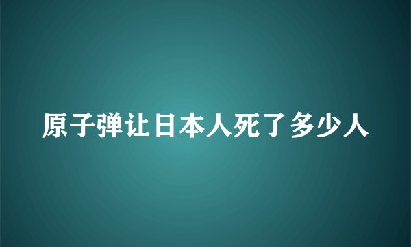 原子弹让日本人死了多少人