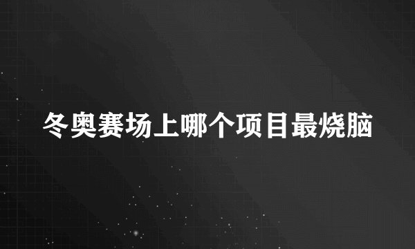 冬奥赛场上哪个项目最烧脑