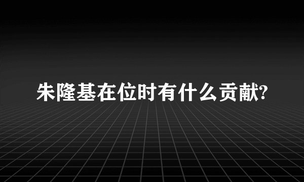 朱隆基在位时有什么贡献?