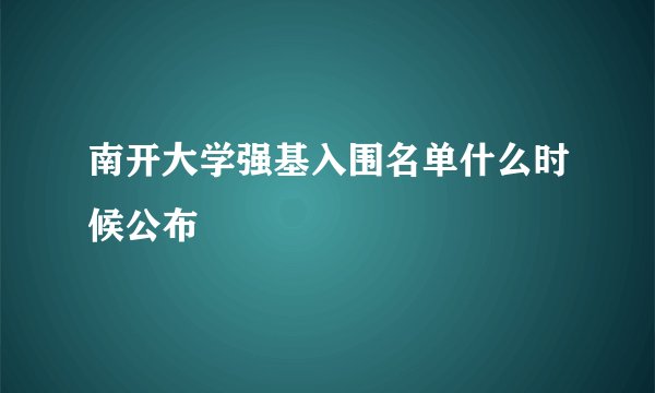 南开大学强基入围名单什么时候公布