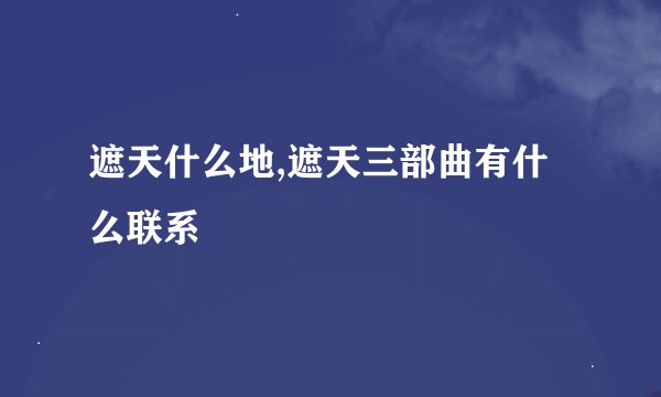 遮天什么地,遮天三部曲有什么联系