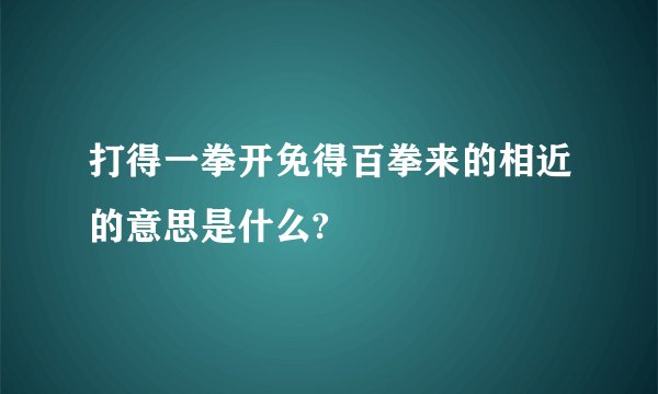 打得一拳开免得百拳来的相近的意思是什么?