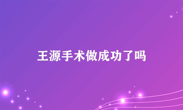 王源手术做成功了吗