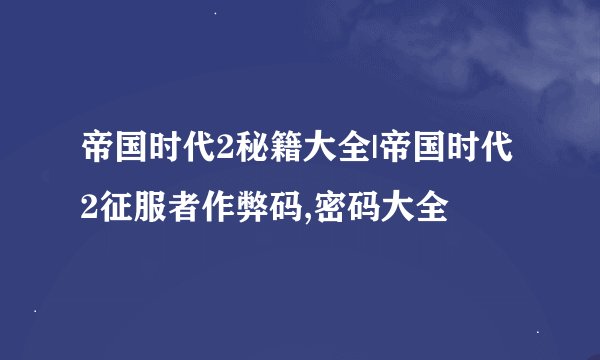 帝国时代2秘籍大全|帝国时代2征服者作弊码,密码大全