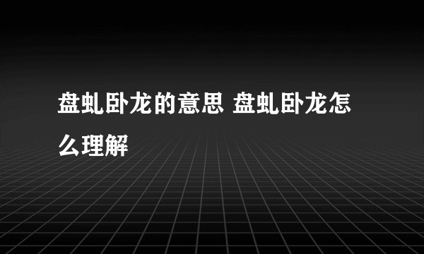 盘虬卧龙的意思 盘虬卧龙怎么理解