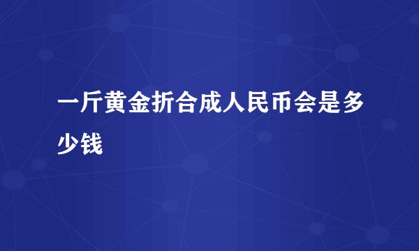 一斤黄金折合成人民币会是多少钱