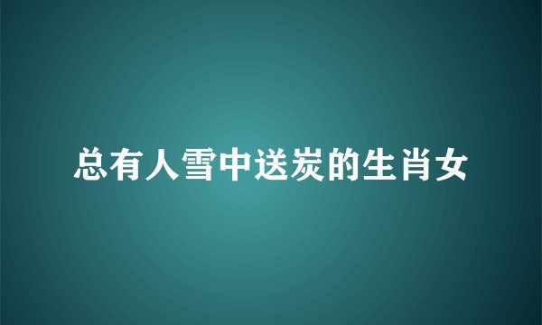 总有人雪中送炭的生肖女
