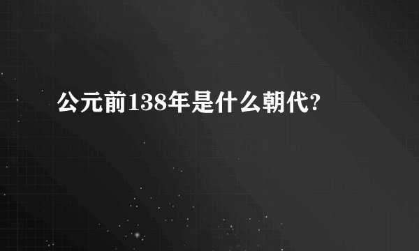 公元前138年是什么朝代?