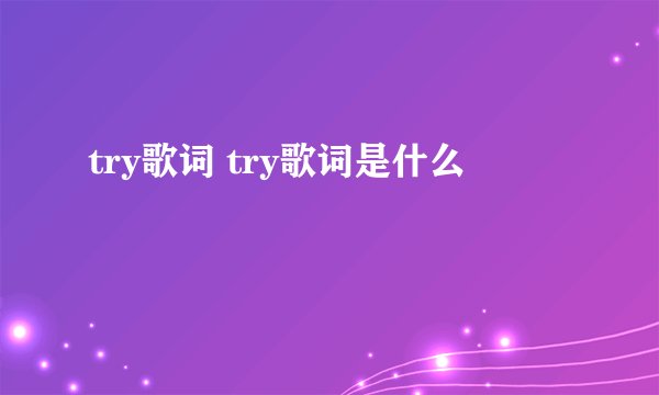 try歌词 try歌词是什么
