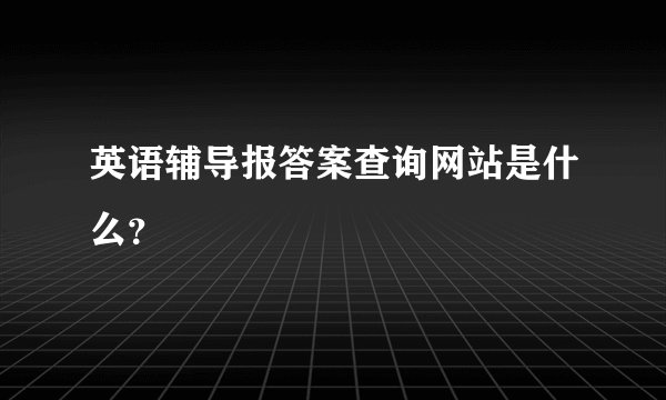 英语辅导报答案查询网站是什么？