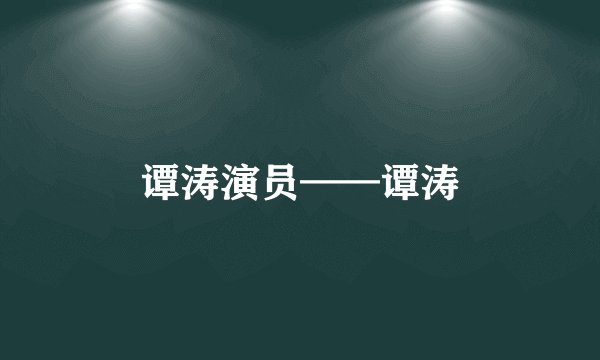 谭涛演员——谭涛