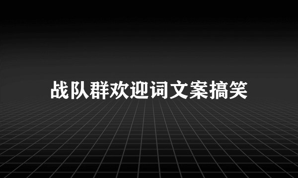战队群欢迎词文案搞笑