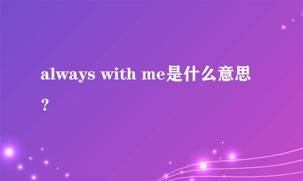 always with me是什么意思？