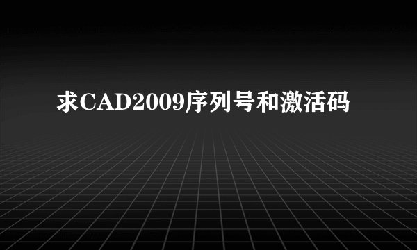 求CAD2009序列号和激活码