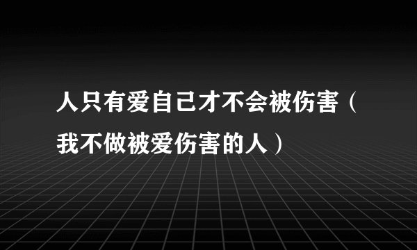 人只有爱自己才不会被伤害（我不做被爱伤害的人）