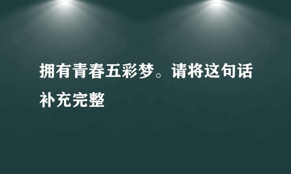 拥有青春五彩梦。请将这句话补充完整
