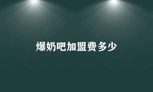 爆奶吧加盟费多少