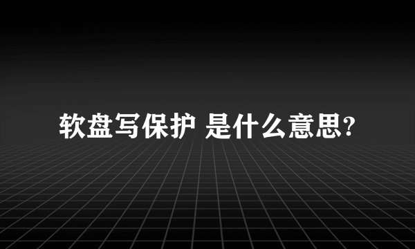 软盘写保护 是什么意思?