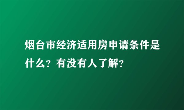 烟台市经济适用房申请条件是什么？有没有人了解？