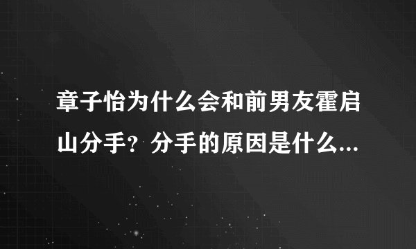 章子怡为什么会和前男友霍启山分手？分手的原因是什么？千万别骂我只是好奇