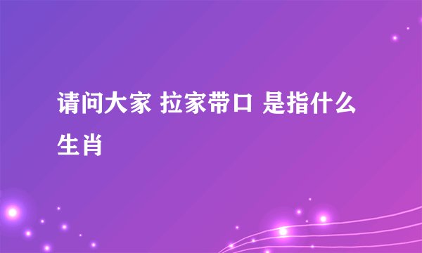请问大家 拉家带口 是指什么生肖