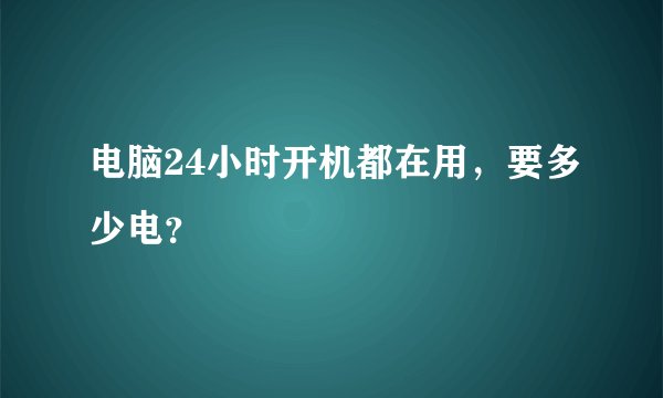 电脑24小时开机都在用，要多少电？