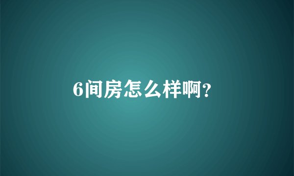 6间房怎么样啊？