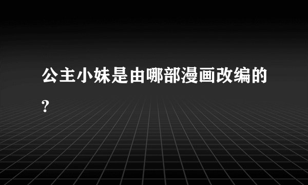公主小妹是由哪部漫画改编的?