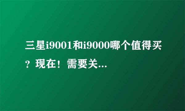 三星i9001和i9000哪个值得买？现在！需要关注哪些点