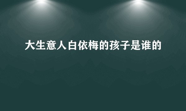 大生意人白依梅的孩子是谁的