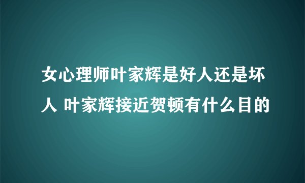 女心理师叶家辉是好人还是坏人 叶家辉接近贺顿有什么目的
