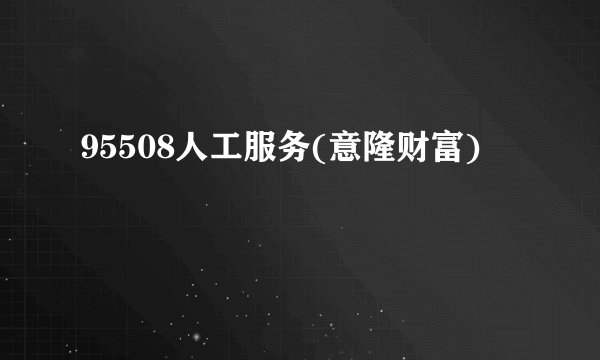 95508人工服务(意隆财富)