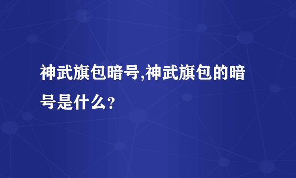 神武旗包暗号,神武旗包的暗号是什么？