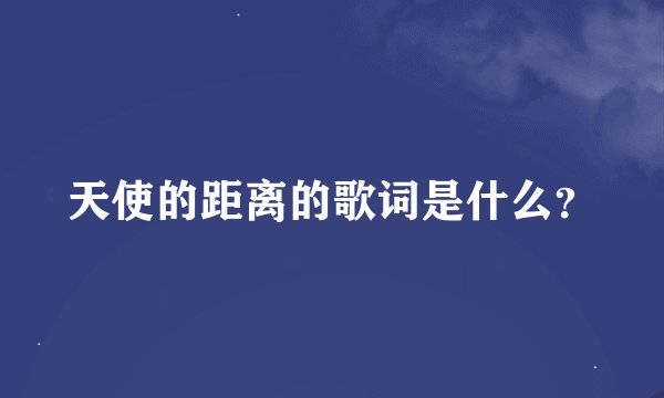 天使的距离的歌词是什么？