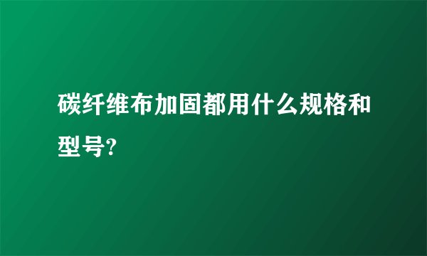 碳纤维布加固都用什么规格和型号?