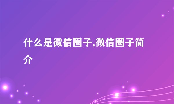 什么是微信圈子,微信圈子简介
