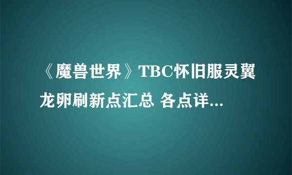 《魔兽世界》TBC怀旧服灵翼龙卵刷新点汇总 各点详细位置攻略