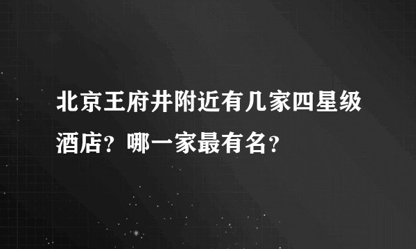 北京王府井附近有几家四星级酒店?哪一家最有名?