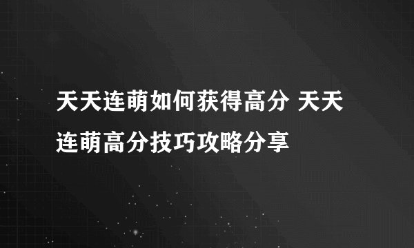 天天连萌如何获得高分 天天连萌高分技巧攻略分享