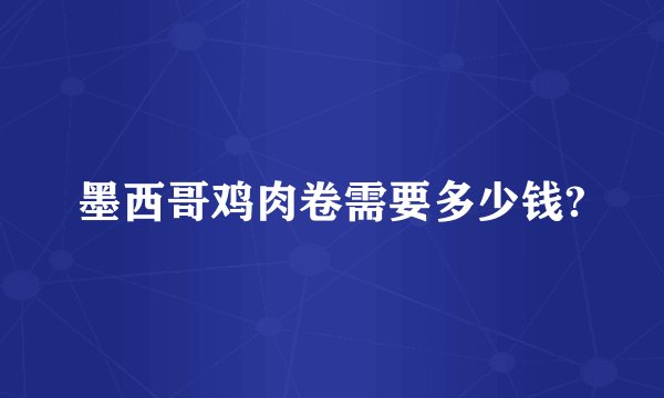 墨西哥鸡肉卷需要多少钱?