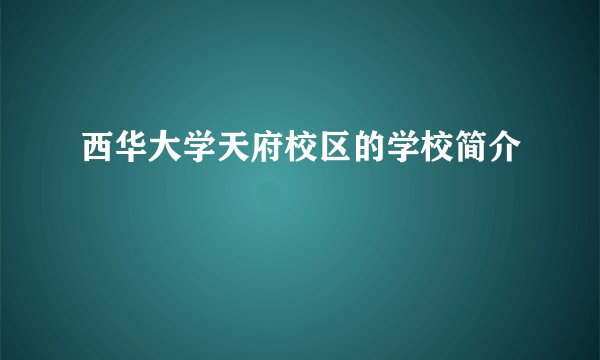 西华大学天府校区的学校简介
