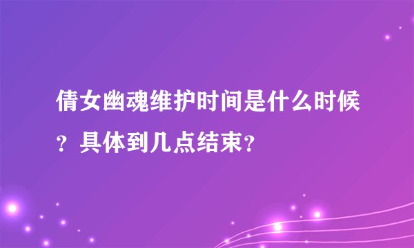 倩女幽魂维护时间是什么时候？具体到几点结束？