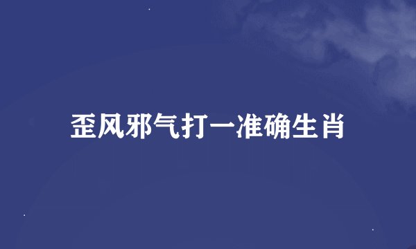 歪风邪气打一准确生肖