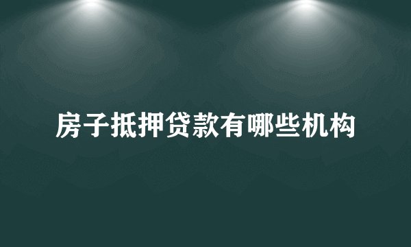 房子抵押贷款有哪些机构