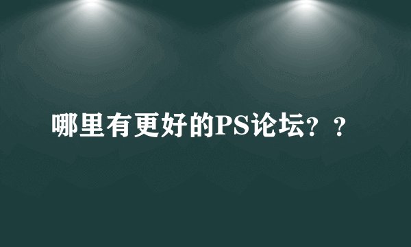 哪里有更好的PS论坛？？
