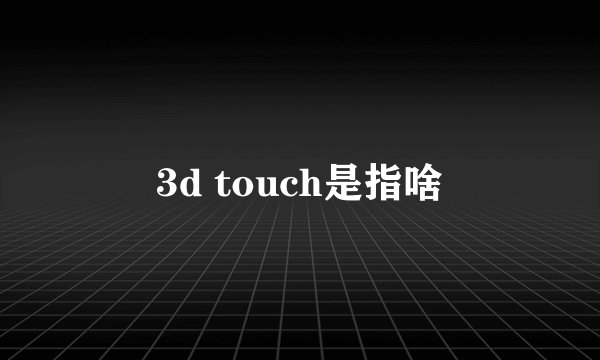 3d touch是指啥