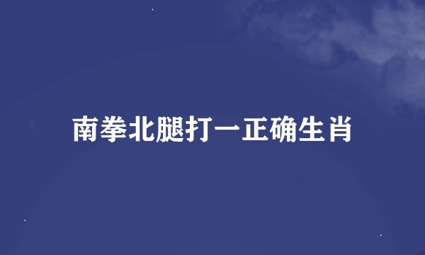 南拳北腿打一正确生肖